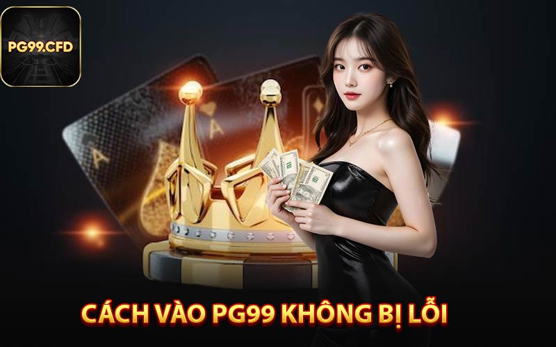 Cách Vào PG99 Không Bị Lỗi - Nguyên Nhân Và Cách Khắc Phục